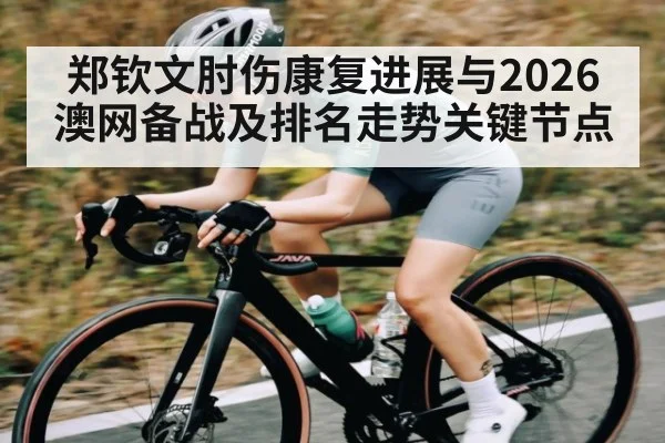 郑钦文肘伤康复进展与2026澳网备战及排名走势关键节点