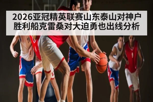2026亚冠精英联赛山东泰山对神户胜利船克雷桑对大迫勇也出线分析